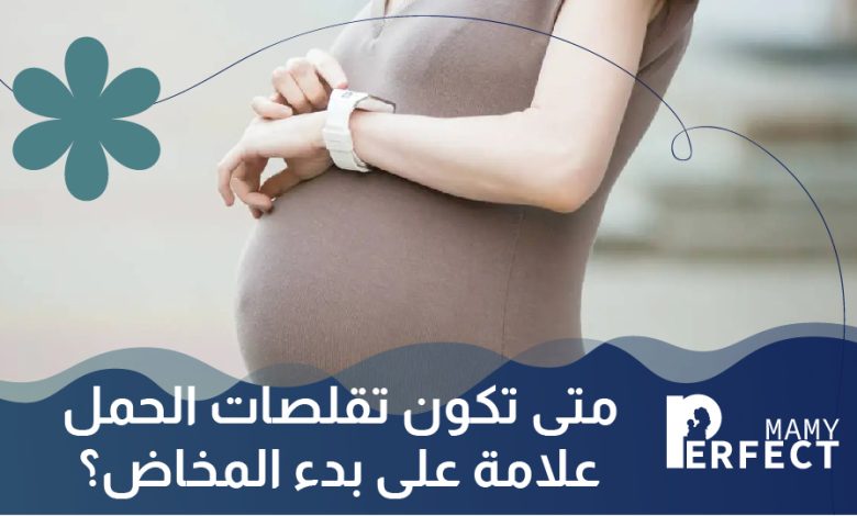 متى تكون تقلصات الحمل علامة على بدء المخاض؟